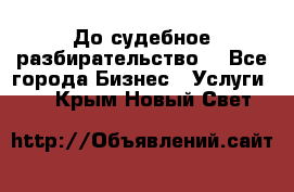 До судебное разбирательство. - Все города Бизнес » Услуги   . Крым,Новый Свет